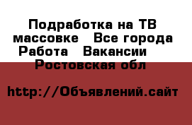 Подработка на ТВ-массовке - Все города Работа » Вакансии   . Ростовская обл.